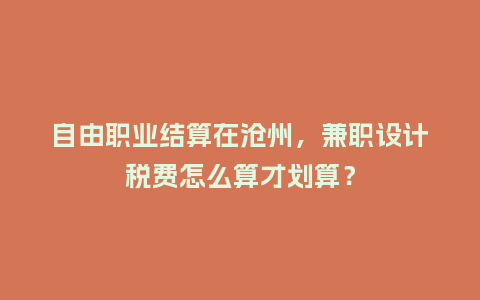 自由职业结算在沧州，兼职设计税费怎么算才划算？