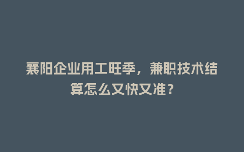 襄阳企业用工旺季，兼职技术结算怎么又快又准？