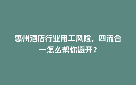 惠州酒店行业用工风险,四流合一怎么帮你避开?插图 惠州酒店行业用工风险,四流合一怎么帮你避开?插图