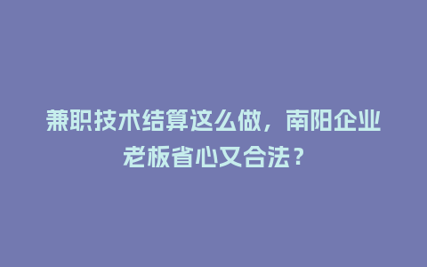 兼职技术结算这么做，南阳企业老板省心又合法？
