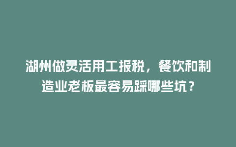 湖州做灵活用工报税,餐饮和制造业老板最容易踩哪些坑?插图 湖州做灵活用工报税,餐饮和制造业老板最容易踩哪些坑?插图