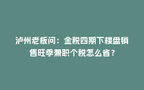 泸州老板问:金税四期下楼盘销售旺季兼职个税怎么省?插图 泸州老板问:金税四期下楼盘销售旺季兼职个税怎么省?插图