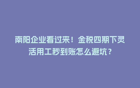 南阳企业看过来！金税四期下灵活用工秒到账怎么避坑？