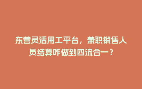 东营灵活用工平台，兼职销售人员结算咋做到四流合一？