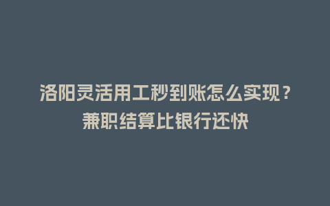 洛阳灵活用工秒到账怎么实现?兼职结算比银行还快插图 洛阳灵活用工秒到账怎么实现?兼职结算比银行还快插图
