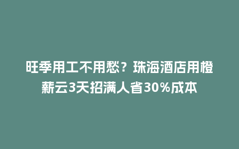 旺季用工不用愁？珠海酒店用橙薪云3天招满人省30%成本