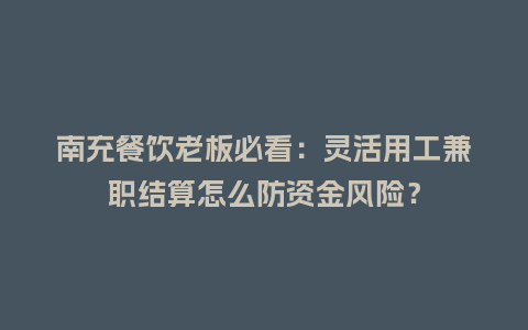 南充餐饮老板必看：灵活用工兼职结算怎么防资金风险？
