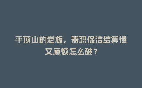 平顶山的老板，兼职保洁结算慢又麻烦怎么破？