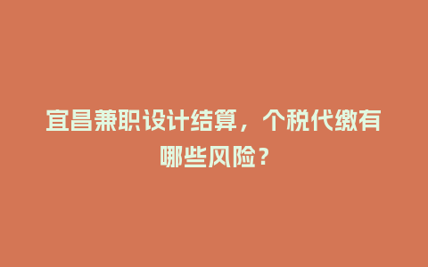 宜昌兼职设计结算，个税代缴有哪些风险？