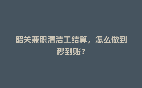 韶关兼职清洁工结算，怎么做到秒到账？