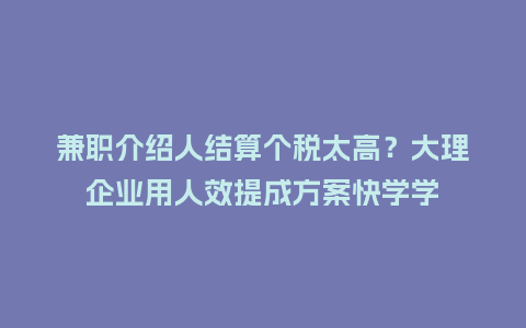 兼职介绍人结算个税太高？大理企业用人效提成方案快学学