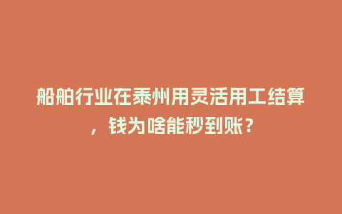 船舶行业在泰州用灵活用工结算,钱为啥能秒到账?插图 船舶行业在泰州用灵活用工结算,钱为啥能秒到账?插图