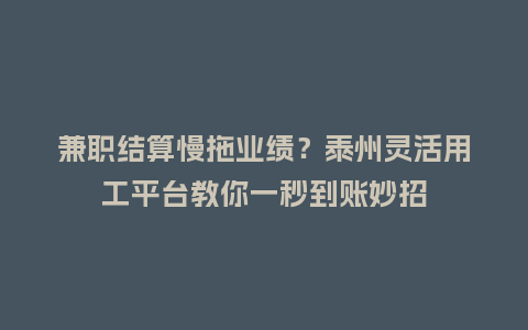 兼职结算慢拖业绩？泰州灵活用工平台教你一秒到账妙招