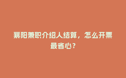 襄阳兼职介绍人结算，怎么开票最省心？