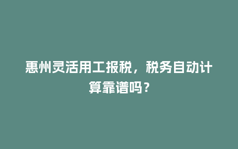 惠州灵活用工报税，税务自动计算靠谱吗？