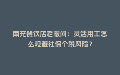 南充餐饮店老板问：灵活用工怎么规避社保个税风险？