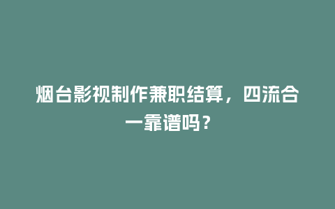 烟台影视制作兼职结算，四流合一靠谱吗？