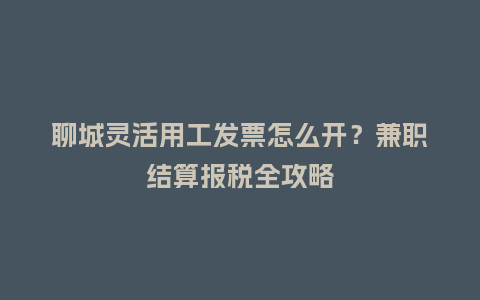 聊城灵活用工发票怎么开?兼职结算报税全攻略插图 聊城灵活用工发票怎么开?兼职结算报税全攻略插图