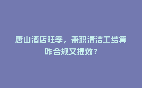 唐山酒店旺季，兼职清洁工结算咋合规又提效？
