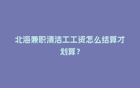 北海兼职清洁工工资怎么结算才划算？