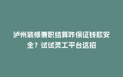 泸州装修兼职结算咋保证钱款安全？试试灵工平台这招