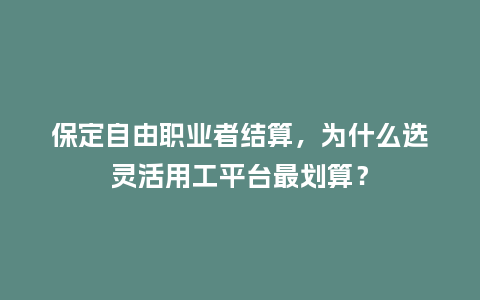 保定自由职业者结算，为什么选灵活用工平台最划算？