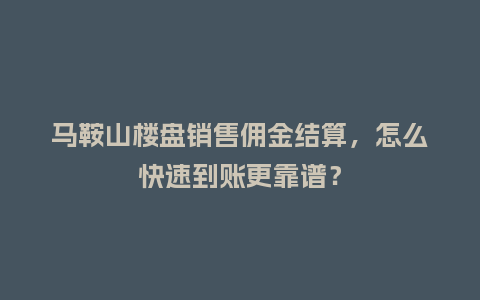 马鞍山楼盘销售佣金结算,怎么快速到账更靠谱?插图 马鞍山楼盘销售佣金结算,怎么快速到账更靠谱?插图