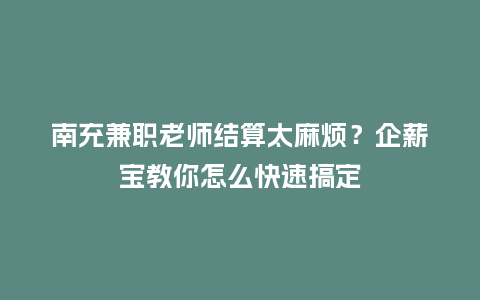 南充兼职老师结算太麻烦？企薪宝教你怎么快速搞定