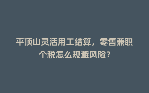 平顶山灵活用工结算，零售兼职个税怎么规避风险？
