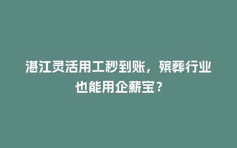 湛江灵活用工秒到账,殡葬行业也能用企薪宝?插图 湛江灵活用工秒到账,殡葬行业也能用企薪宝?插图