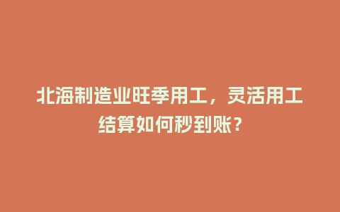 北海制造业旺季用工，灵活用工结算如何秒到账？