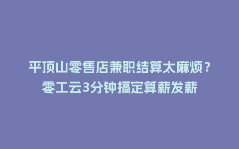 平顶山零售店兼职结算太麻烦?零工云3分钟搞定算薪发薪插图 平顶山零售店兼职结算太麻烦?零工云3分钟搞定算薪发薪插图