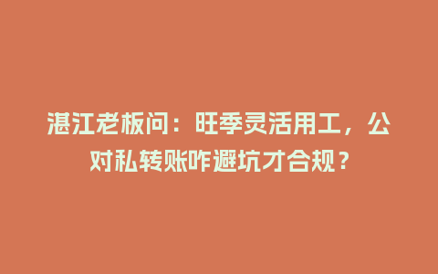 湛江老板问:旺季灵活用工,公对私转账咋避坑才合规?插图 湛江老板问:旺季灵活用工,公对私转账咋避坑才合规?插图
