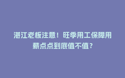 湛江老板注意！旺季用工保障用薪点点到底值不值？