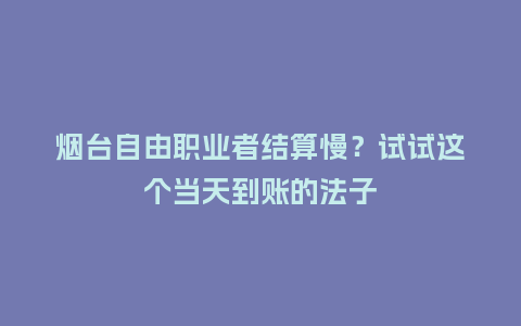 烟台自由职业者结算慢？试试这个当天到账的法子