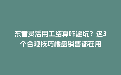 东营灵活用工结算咋避坑?这3个合规技巧楼盘销售都在用插图 东营灵活用工结算咋避坑?这3个合规技巧楼盘销售都在用插图
