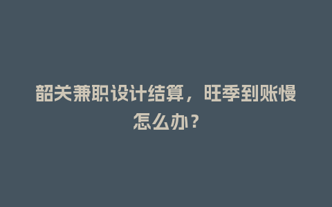 韶关兼职设计结算，旺季到账慢怎么办？