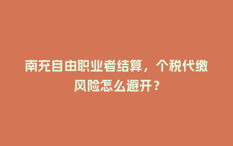 南充自由职业者结算，个税代缴风险怎么避开？