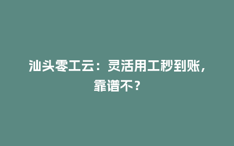 汕头零工云：灵活用工秒到账，靠谱不？