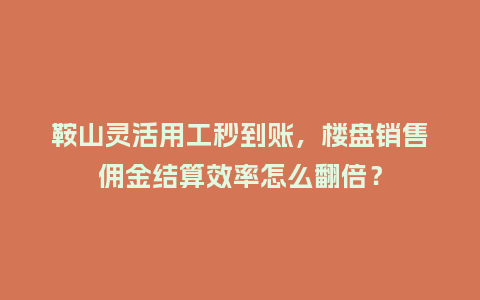 鞍山灵活用工秒到账,楼盘销售佣金结算效率怎么翻倍?插图 鞍山灵活用工秒到账,楼盘销售佣金结算效率怎么翻倍?插图