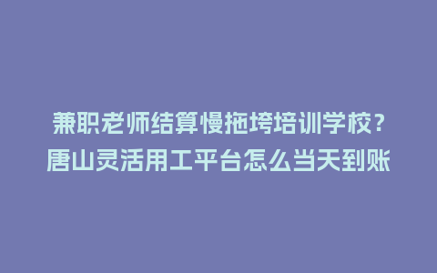 兼职老师结算慢拖垮培训学校?唐山灵活用工平台怎么当天到账插图 兼职老师结算慢拖垮培训学校?唐山灵活用工平台怎么当天到账插图