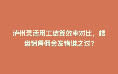泸州灵活用工结算效率对比,楼盘销售佣金发错谁之过?插图 泸州灵活用工结算效率对比,楼盘销售佣金发错谁之过?插图