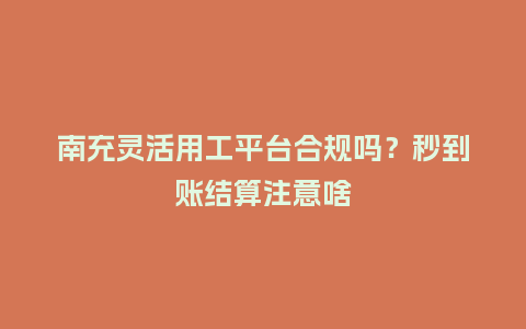 南充灵活用工平台合规吗?秒到账结算注意啥插图 南充灵活用工平台合规吗?秒到账结算注意啥插图