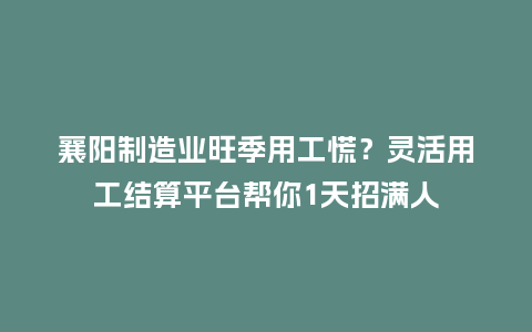 襄阳制造业旺季用工慌?灵活用工结算平台帮你1天招满人插图 襄阳制造业旺季用工慌?灵活用工结算平台帮你1天招满人插图