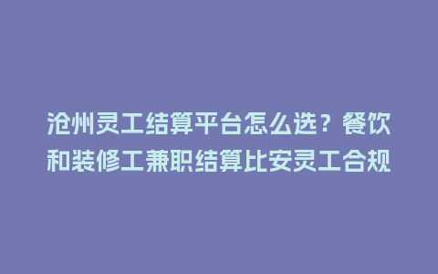 沧州灵工结算平台怎么选?餐饮和装修工兼职结算比安灵工合规吗插图 沧州灵工结算平台怎么选?餐饮和装修工兼职结算比安灵工合规吗插图