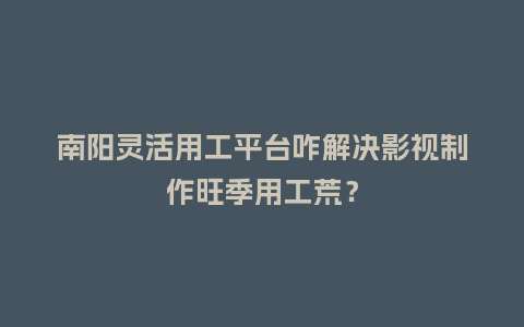 南阳灵活用工平台咋解决影视制作旺季用工荒?插图 南阳灵活用工平台咋解决影视制作旺季用工荒?插图