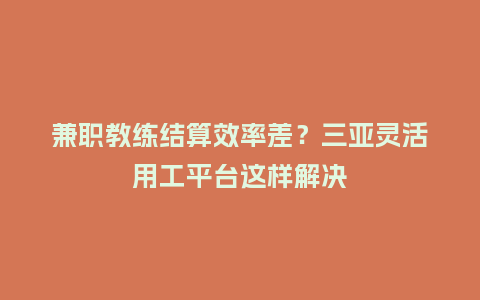 兼职教练结算效率差？三亚灵活用工平台这样解决