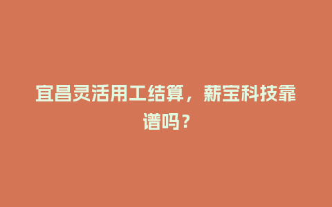 宜昌灵活用工结算，薪宝科技靠谱吗？