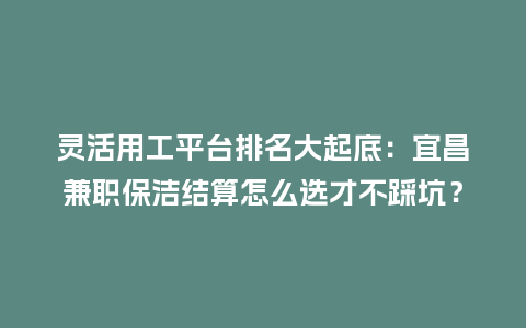 灵活用工平台排名大起底：宜昌兼职保洁结算怎么选才不踩坑？