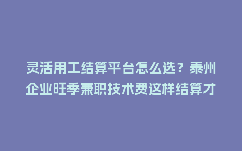 灵活用工结算平台怎么选?泰州企业旺季兼职技术费这样结算才省钱插图 灵活用工结算平台怎么选?泰州企业旺季兼职技术费这样结算才省钱插图
